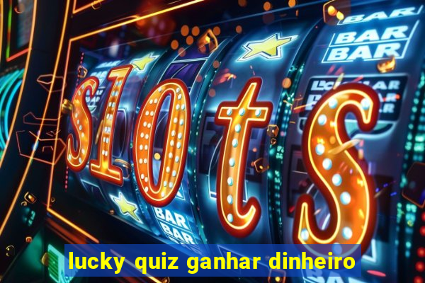 lucky quiz ganhar dinheiro